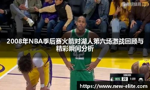 2008年NBA季后赛火箭对湖人第六场激战回顾与精彩瞬间分析