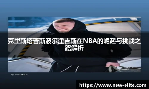 克里斯塔普斯波尔津吉斯在NBA的崛起与挑战之路解析