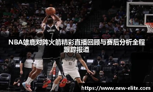 NBA雄鹿对阵火箭精彩直播回顾与赛后分析全程跟踪报道