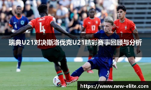 瑞典U21对决斯洛伐克U21精彩赛事回顾与分析