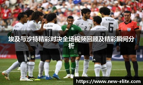 埃及与沙特精彩对决全场视频回顾及精彩瞬间分析